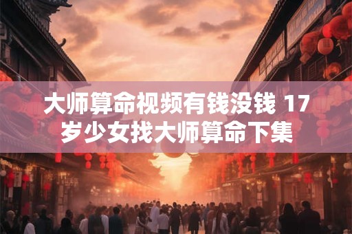 大师算命视频有钱没钱 17岁少女找大师算命下集