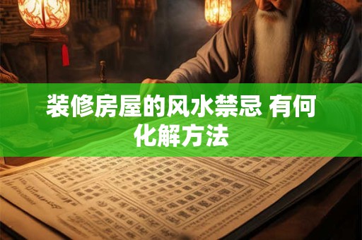 装修房屋的风水禁忌 有何化解方法