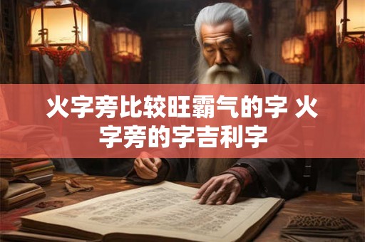火字旁比较旺霸气的字 火字旁的字吉利字