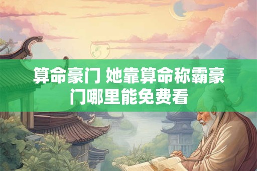 算命豪门 她靠算命称霸豪门哪里能免费看