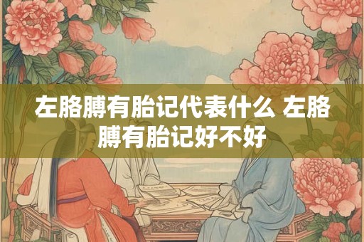 左胳膊有胎记代表什么 左胳膊有胎记好不好