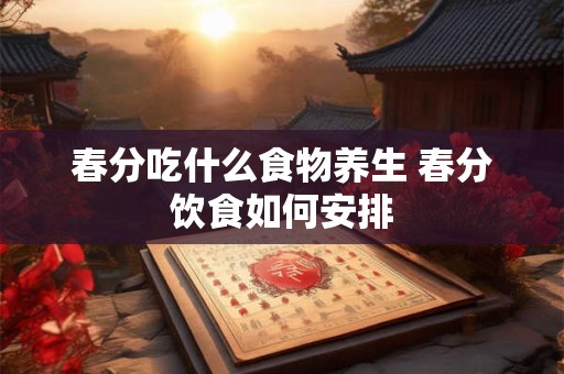春分吃什么食物养生 春分饮食如何安排