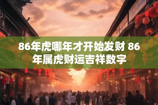 86年虎哪年才开始发财 86年属虎财运吉祥数字