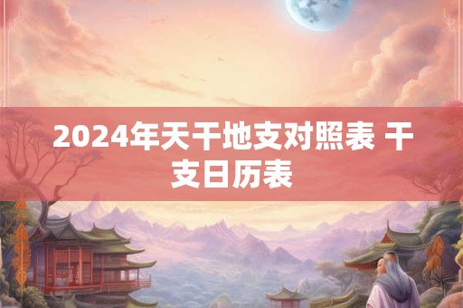 2024年天干地支对照表 干支日历表