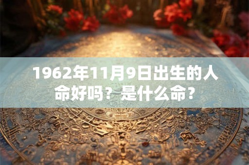 1962年11月9日出生的人命好吗？是什么命？