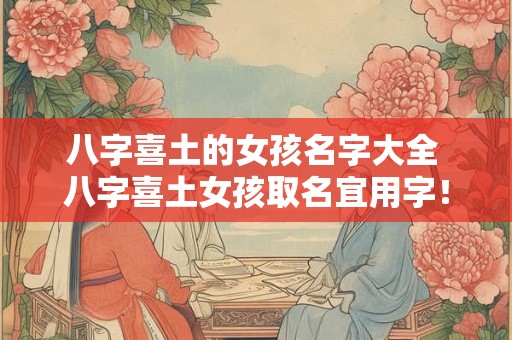 八字喜土的女孩名字大全 八字喜土女孩取名宜用字！