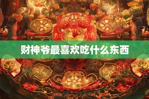 财神爷最喜欢吃什么东西