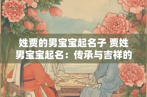 姓贾的男宝宝起名子 贾姓男宝宝起名：传承与吉祥的完美融合