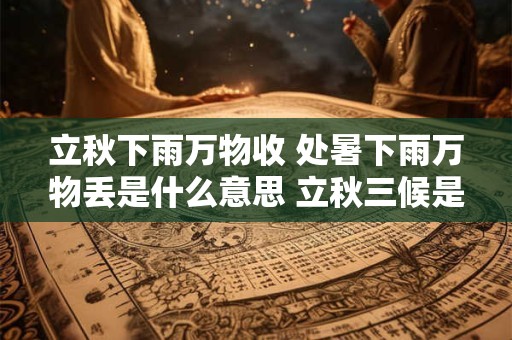 立秋下雨万物收 处暑下雨万物丢是什么意思 立秋三候是什么意思
