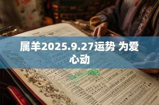 属羊2025.9.27运势 为爱心动