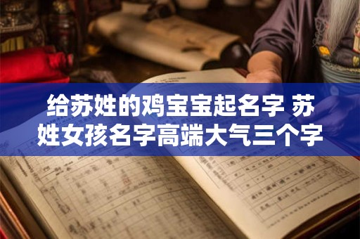 给苏姓的鸡宝宝起名字 苏姓女孩名字高端大气三个字的