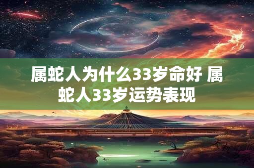 属蛇人为什么33岁命好 属蛇人33岁运势表现