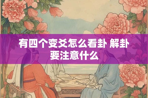 有四个变爻怎么看卦 解卦要注意什么 有四个变爻怎么看卦 解卦要注意什么