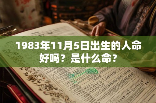 1983年11月5日出生的人命好吗?是什么命? 1983年11月5日出生的人命好吗?是什么命?