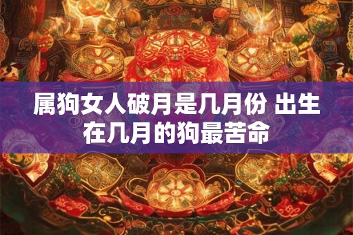 属狗女人破月是几月份 出生在几月的狗最苦命
