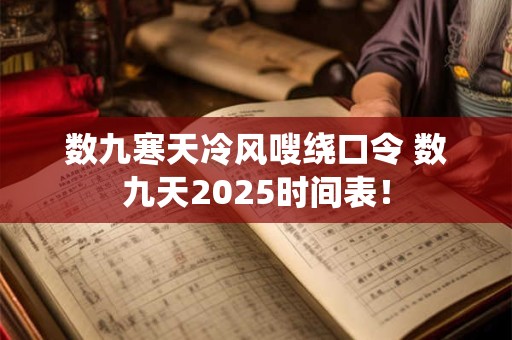 数九寒天冷风嗖绕口令 数九天2025时间表! 数九寒天冷风嗖绕口令 数九天2025时间表!