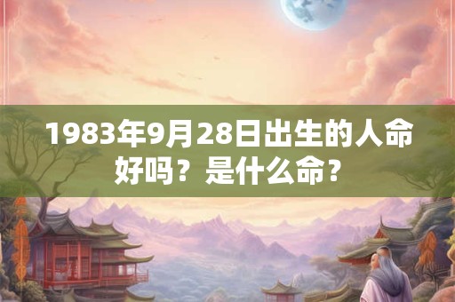 1983年9月28日出生的人命好吗？是什么命？