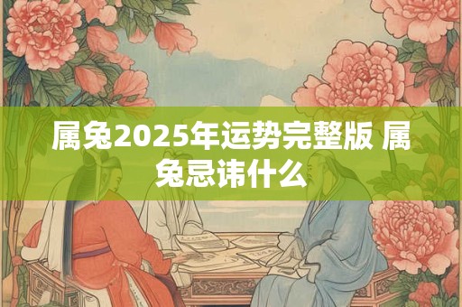 属兔2025年运势完整版 属兔忌讳什么