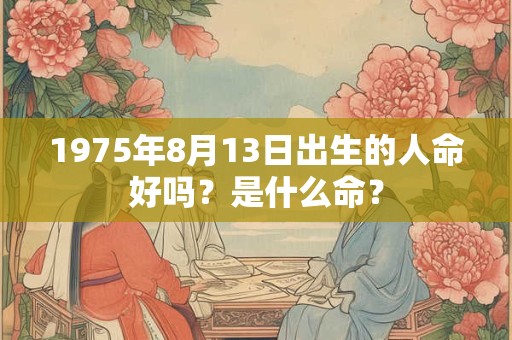 1975年8月13日出生的人命好吗？是什么命？
