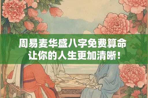 周易麦华盛八字免费算命 让你的人生更加清晰！