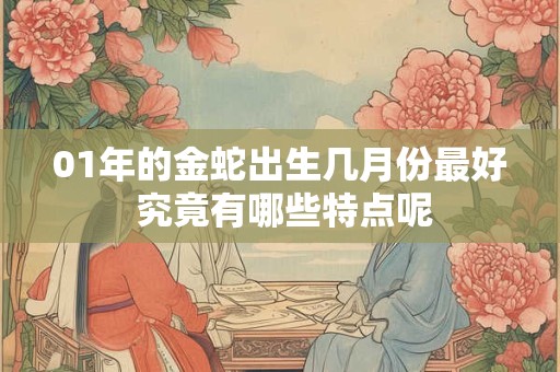 01年的金蛇出生几月份最好 究竟有哪些特点呢