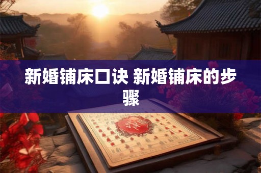新婚铺床口诀 新婚铺床的步骤