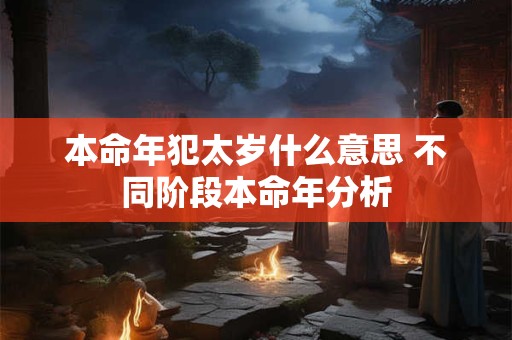 本命年犯太岁什么意思 不同阶段本命年分析