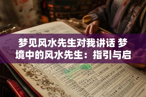 梦见风水先生对我讲话 梦境中的风水先生：指引与启示