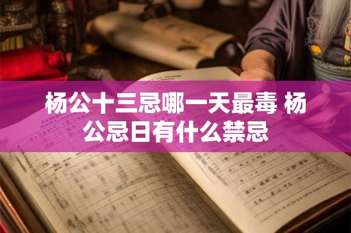杨公十三忌哪一天最毒 杨公忌日有什么禁忌