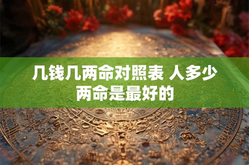 几钱几两命对照表 人多少两命是最好的