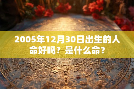 2005年12月30日出生的人命好吗？是什么命？