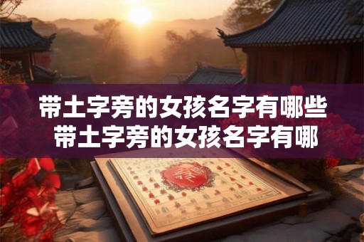 带土字旁的女孩名字有哪些 带土字旁的女孩名字有哪些？