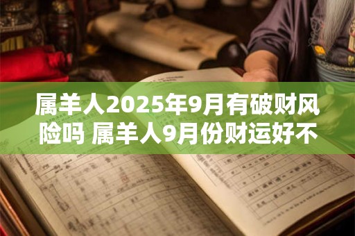 属羊人2026年9月有破财风险吗 属羊人9月份财运好不好