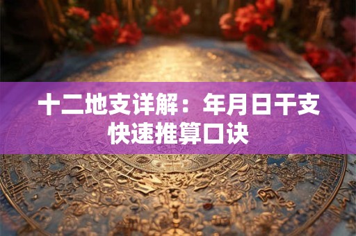 十二地支详解：年月日干支快速推算口诀