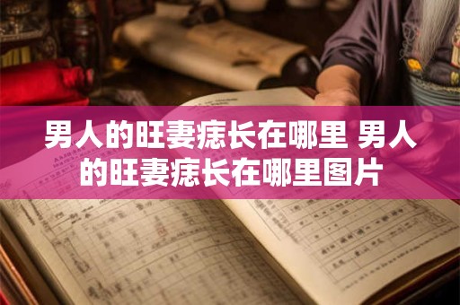 男人的旺妻痣长在哪里 男人的旺妻痣长在哪里图片