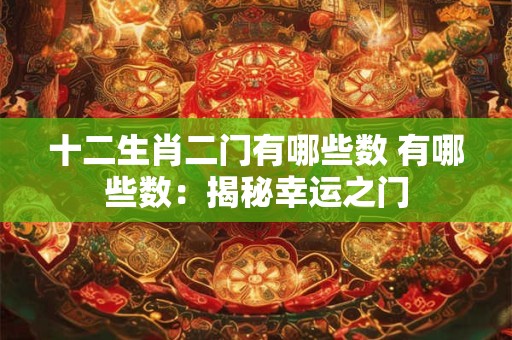 十二生肖二门有哪些数 有哪些数:揭秘幸运之门 十二生肖二门有哪些数 有哪些数:揭秘幸运之门