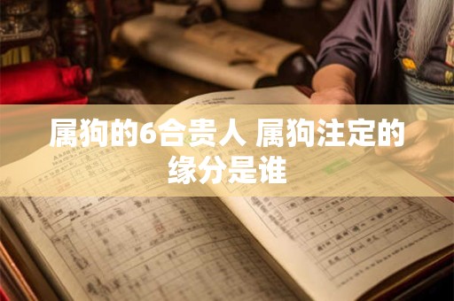 属狗的6合贵人 属狗注定的缘分是谁