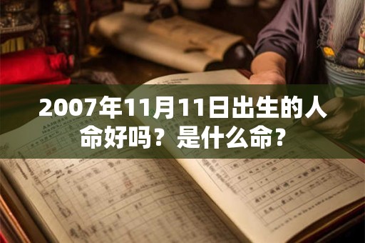 2007年11月11日出生的人命好吗?是什么命? 2007年11月11日出生的人命好吗?是什么命?