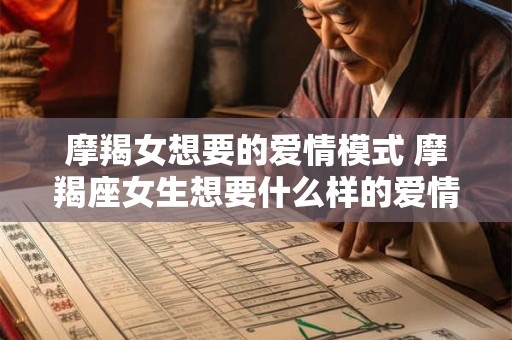 摩羯女想要的爱情模式 摩羯座女生想要什么样的爱情