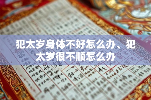 犯太岁身体不好怎么办、犯太岁很不顺怎么办
