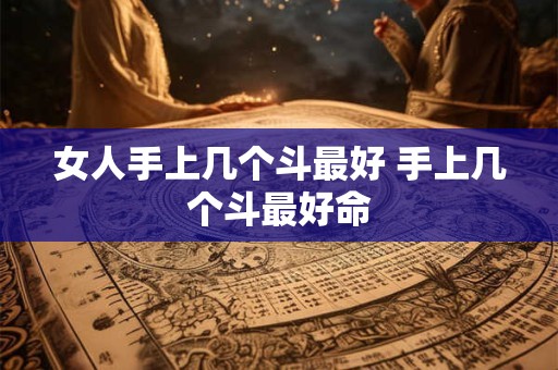 女人手上几个斗最好 手上几个斗最好命