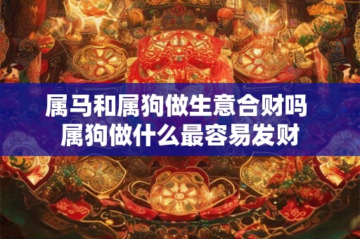 属马和属狗做生意合财吗 属狗做什么最容易发财