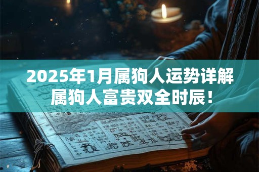 2025年1月属狗人运势详解 属狗人富贵双全时辰！