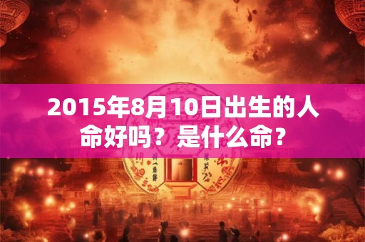 2015年8月10日出生的人命好吗？是什么命？
