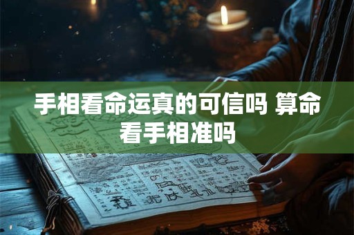 手相看命运真的可信吗 算命看手相准吗