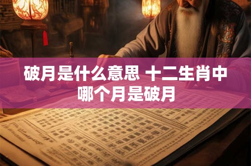 破月是什么意思 十二生肖中哪个月是破月
