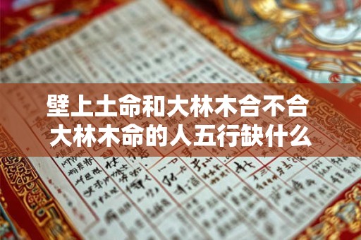 壁上土命和大林木合不合 大林木命的人五行缺什么