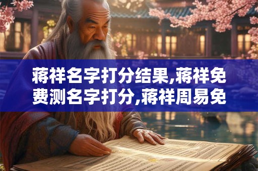 蒋祥名字打分结果,蒋祥免费测名字打分,蒋祥周易免费测名字打分