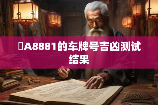 滬A8881的车牌号吉凶测试结果
