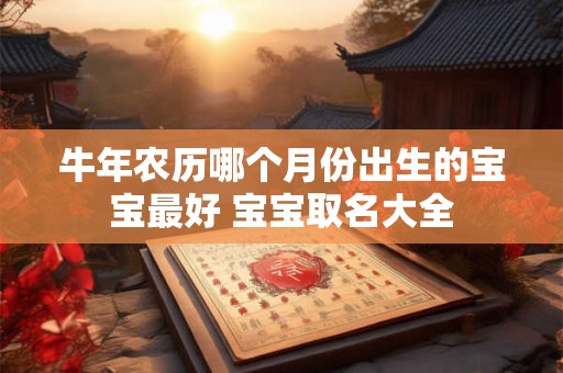 牛年农历哪个月份出生的宝宝最好 宝宝取名大全